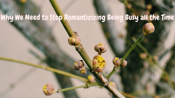 Why We Need to Stop Romanticizing Being Perpetually Busy.